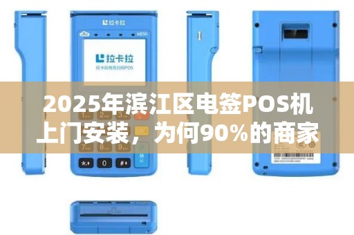 2025年滨江区电签POS机上门安装，为何90%的商家还在踩这3大坑？