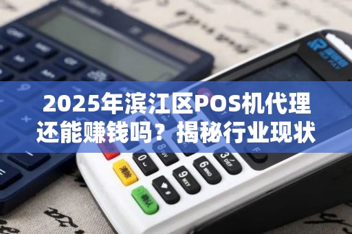 2025年滨江区POS机代理还能赚钱吗？揭秘行业现状与未来趋势！