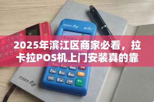 2025年滨江区商家必看，拉卡拉POS机上门安装真的靠谱吗？揭秘背后隐藏的3大陷阱！