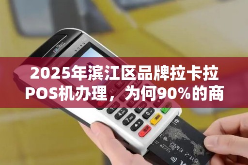 2025年滨江区品牌拉卡拉POS机办理，为何90%的商家都在悄悄换新？真相让人意外！