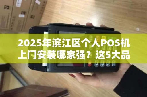2025年滨江区个人POS机上门安装哪家强？这5大品牌千万别错过！