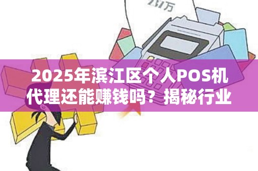 2025年滨江区个人POS机代理还能赚钱吗？揭秘行业现状与未来趋势！