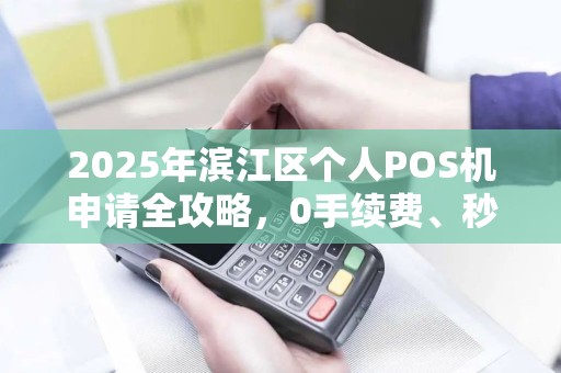 2025年滨江区个人POS机申请全攻略，0手续费、秒到账，真的靠谱吗？