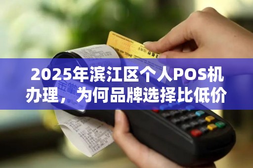 2025年滨江区个人POS机办理，为何品牌选择比低价更重要？