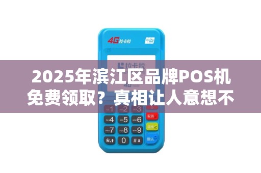 2025年滨江区品牌POS机免费领取？真相让人意想不到！