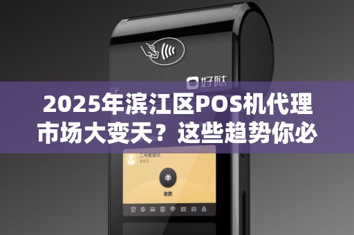 2025年滨江区POS机代理市场大变天？这些趋势你必须知道！