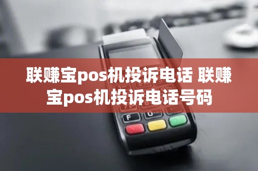 联赚宝pos机投诉电话 联赚宝pos机投诉电话号码