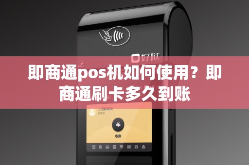 即商通pos机如何使用？即商通刷卡多久到账