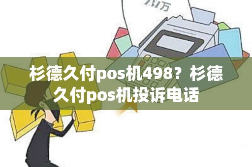 杉德久付pos机498？杉德久付pos机投诉电话