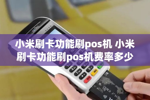 小米刷卡功能刷pos机 小米刷卡功能刷pos机费率多少