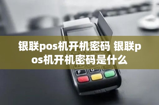 银联pos机开机密码 银联pos机开机密码是什么