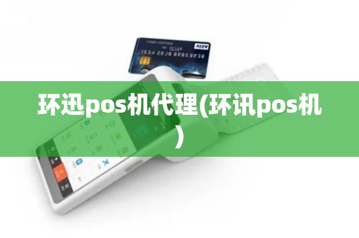 环迅pos机代理(环讯pos机)