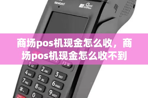 商场pos机现金怎么收，商场pos机现金怎么收不到