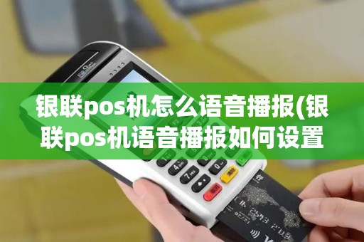 银联pos机怎么语音播报(银联pos机语音播报如何设置)