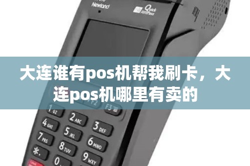大连谁有pos机帮我刷卡，大连pos机哪里有卖的