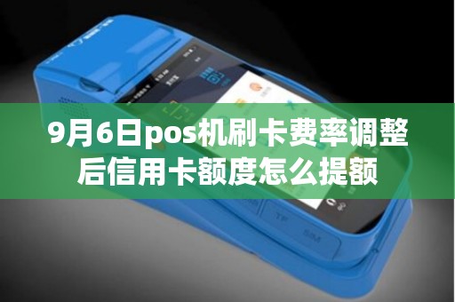 9月6日pos机刷卡费率调整后信用卡额度怎么提额