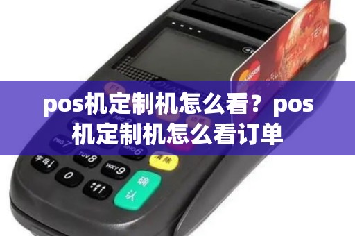pos机定制机怎么看？pos机定制机怎么看订单