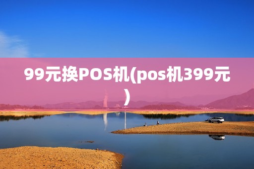 99元换POS机(pos机399元)