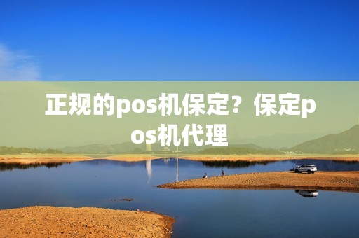 正规的pos机保定？保定pos机代理