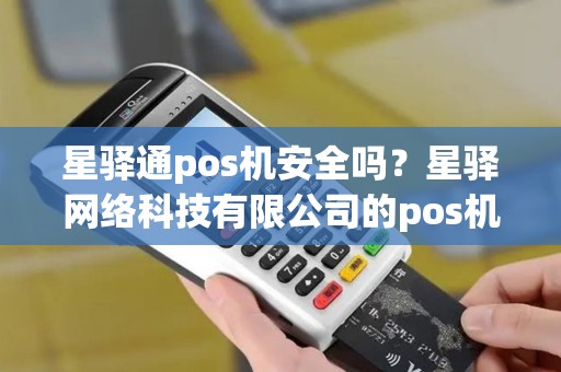 星驿通pos机安全吗？星驿网络科技有限公司的pos机