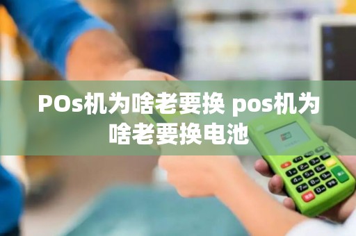 POs机为啥老要换 pos机为啥老要换电池