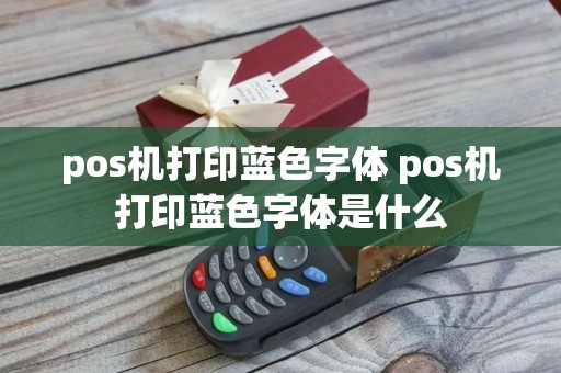 pos机打印蓝色字体 pos机打印蓝色字体是什么