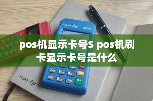 pos机显示卡号S pos机刷卡显示卡号是什么