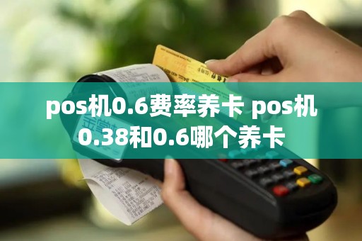 pos机0.6费率养卡 pos机0.38和0.6哪个养卡