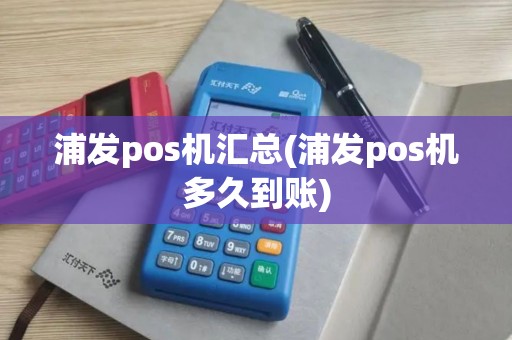 浦发pos机汇总(浦发pos机多久到账)