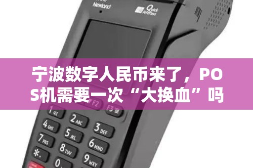 宁波数字人民币来了，POS机需要一次“大换血”吗？