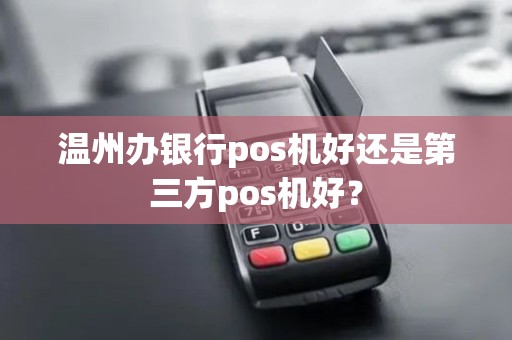 温州办银行pos机好还是第三方pos机好？