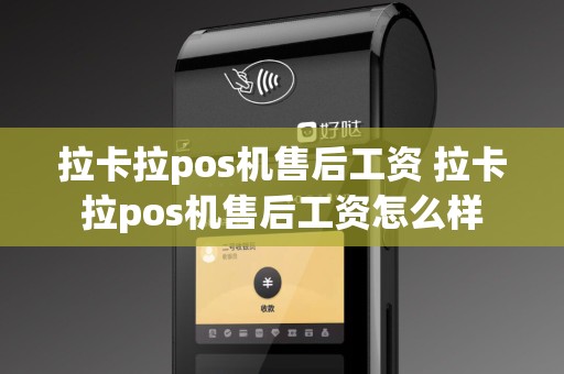 拉卡拉pos机售后工资 拉卡拉pos机售后工资怎么样