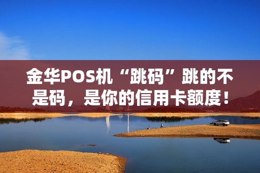 金华POS机“跳码”跳的不是码，是你的信用卡额度！