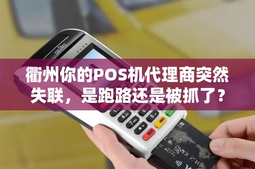 衢州你的POS机代理商突然失联,是跑路还是被抓了? 衢州你的POS机代理商突然失联,是跑路还是被抓了?