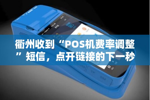 衢州收到“POS机费率调整”短信，点开链接的下一秒会发生什么？