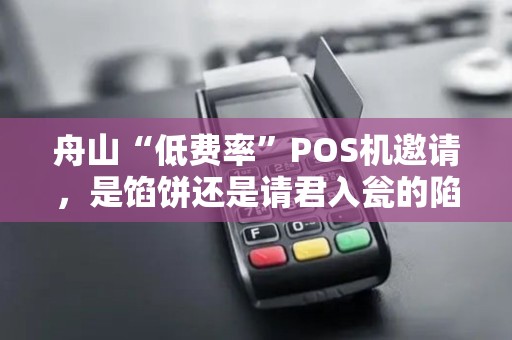 舟山“低费率”POS机邀请，是馅饼还是请君入瓮的陷阱？