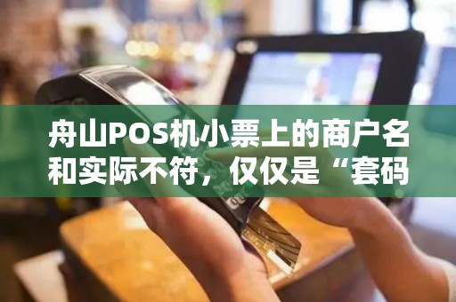 舟山POS机小票上的商户名和实际不符，仅仅是“套码”那么简单？