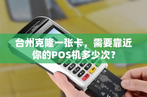 台州克隆一张卡，需要靠近你的POS机多少次？