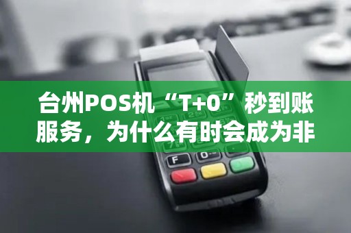 台州POS机“T+0”秒到账服务，为什么有时会成为非法资金的“快速通道”？