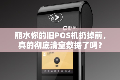 丽水你的旧POS机扔掉前，真的彻底清空数据了吗？