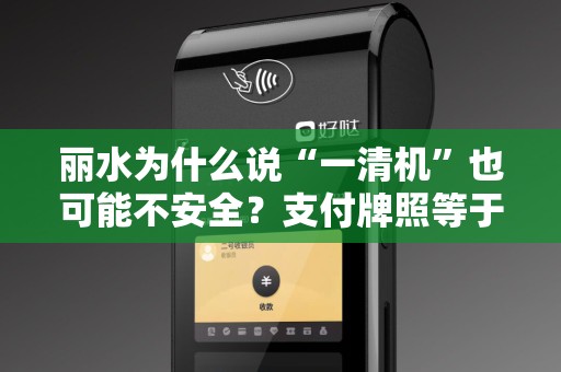 丽水为什么说“一清机”也可能不安全？支付牌照等于免死金牌吗？
