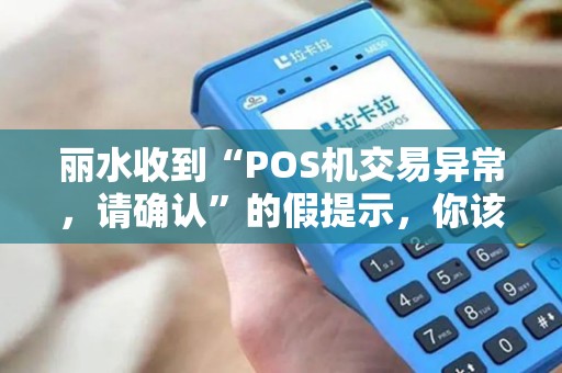 丽水收到“POS机交易异常，请确认”的假提示，你该怎么做？