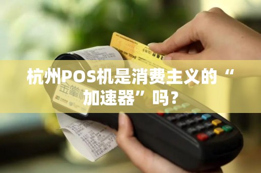 杭州POS机是消费主义的“加速器”吗？