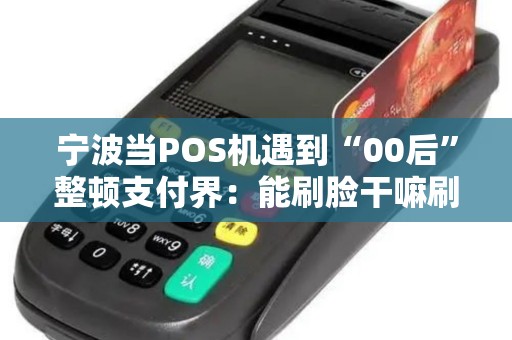 宁波当POS机遇到“00后”整顿支付界：能刷脸干嘛刷卡？