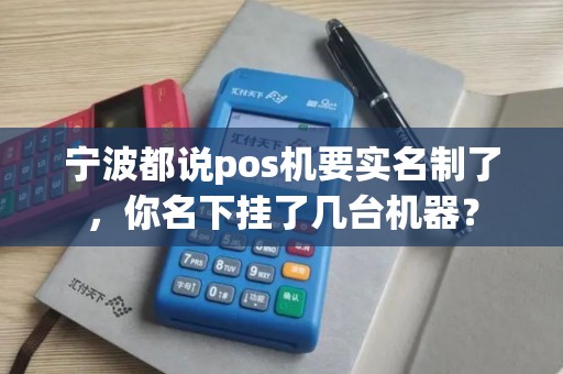 宁波都说pos机要实名制了，你名下挂了几台机器？