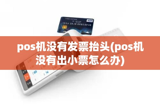 pos机没有发票抬头(pos机没有出小票怎么办)