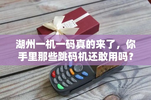 湖州一机一码真的来了，你手里那些跳码机还敢用吗？