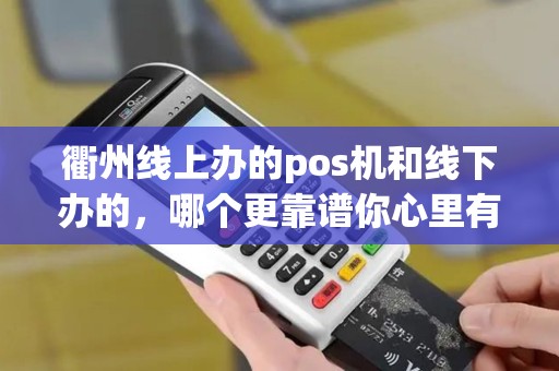 衢州线上办的pos机和线下办的,哪个更靠谱你心里有数吗? 衢州线上办的pos机和线下办的,哪个更靠谱你心里有数吗?
