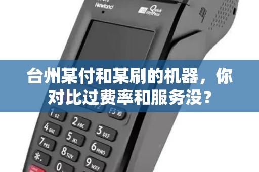 台州某付和某刷的机器，你对比过费率和服务没？