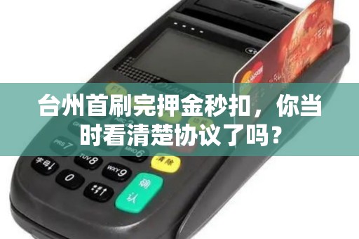 台州首刷完押金秒扣，你当时看清楚协议了吗？